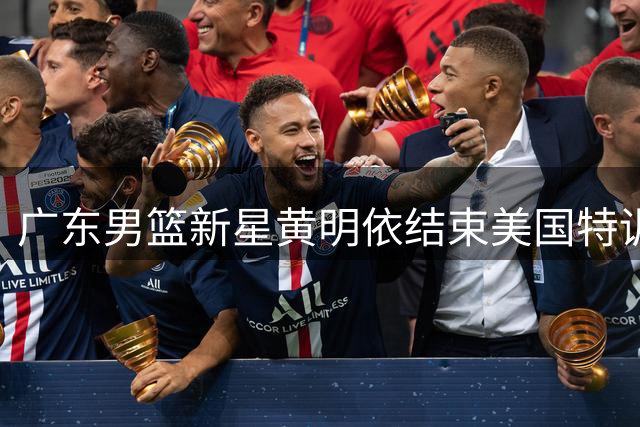 广东男篮新星黄明依结束美国特训 备战新赛季欲续约